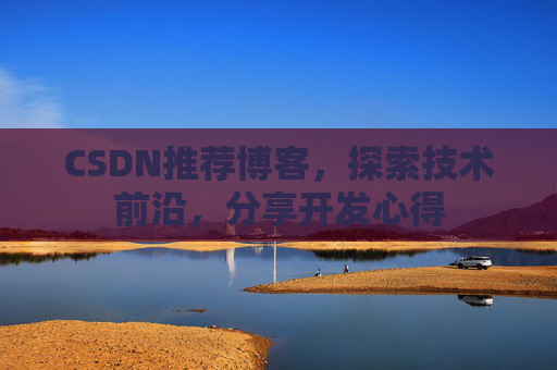 CSDN推荐博客，探索技术前沿，分享开发心得